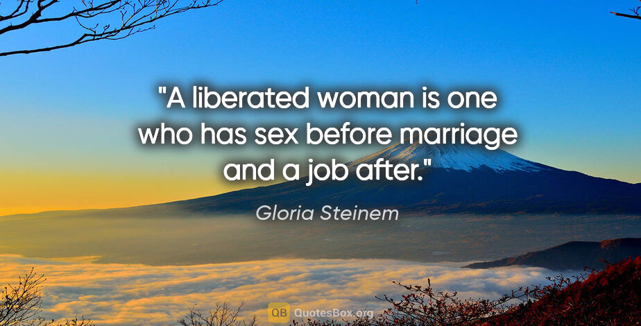 Gloria Steinem quote: "A liberated woman is one who has sex before marriage and a job..."