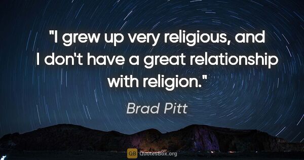 Brad Pitt quote: "I grew up very religious, and I don't have a great..."