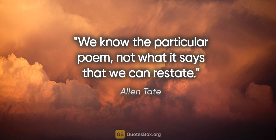 Allen Tate quote: "We know the particular poem, not what it says that we can..."