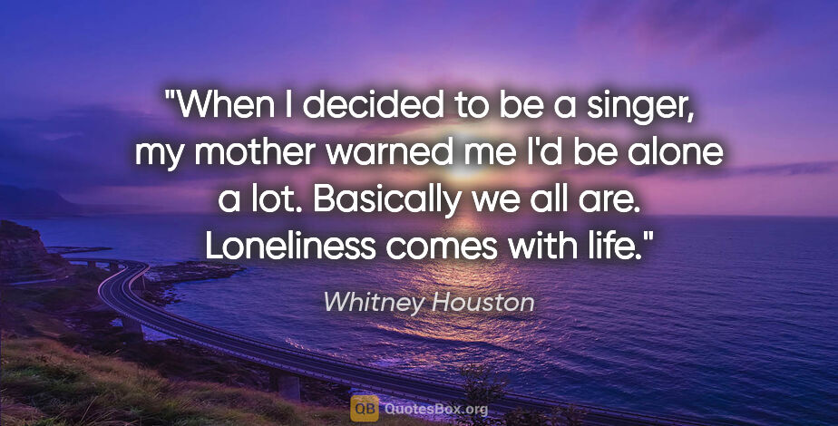 Whitney Houston quote: "When I decided to be a singer, my mother warned me I'd be..."