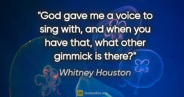 Whitney Houston quote: "God gave me a voice to sing with, and when you have that, what..."