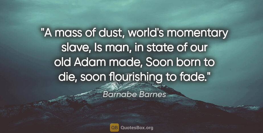 Barnabe Barnes quote: "A mass of dust, world's momentary slave, Is man, in state of..."