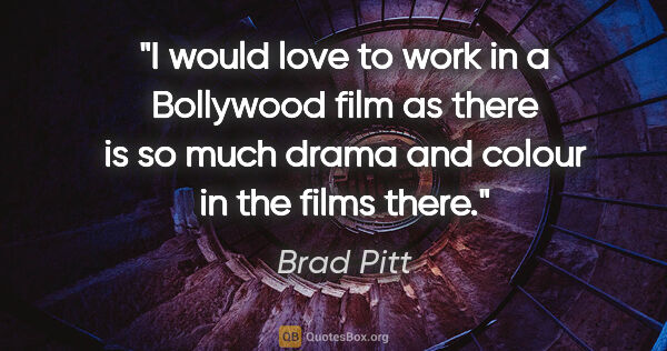 Brad Pitt quote: "I would love to work in a Bollywood film as there is so much..."