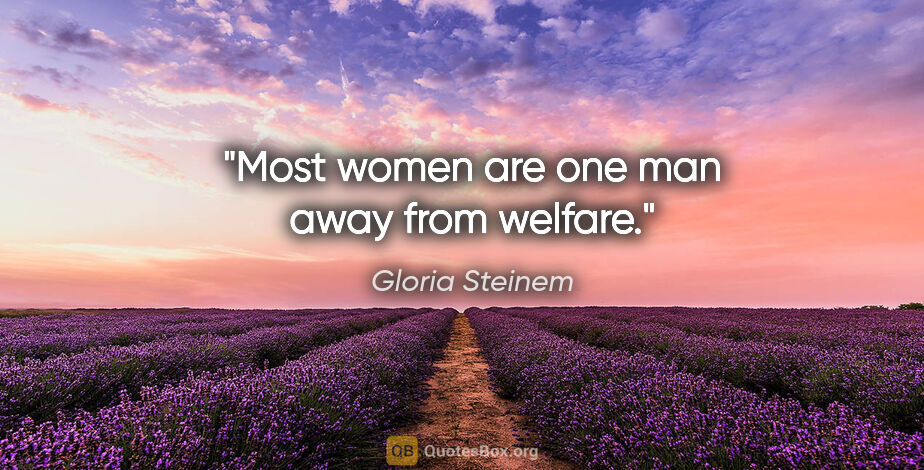 Gloria Steinem quote: "Most women are one man away from welfare."