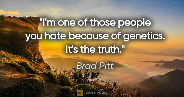 Brad Pitt quote: "I'm one of those people you hate because of genetics. It's the..."