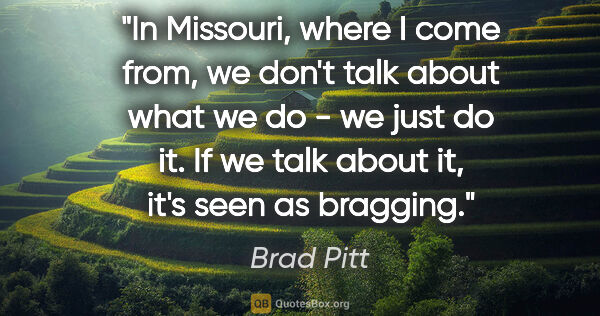 Brad Pitt quote: "In Missouri, where I come from, we don't talk about what we do..."