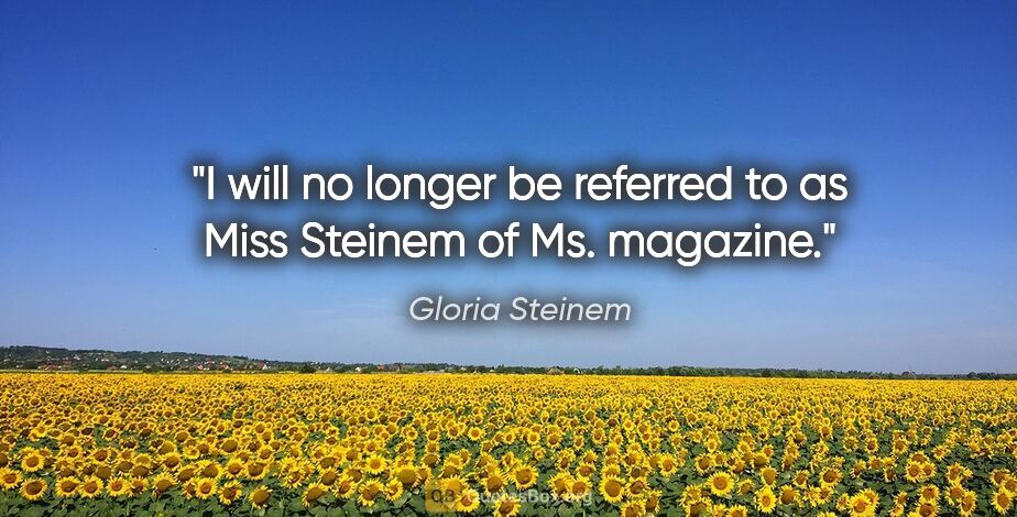 Gloria Steinem quote: "I will no longer be referred to as Miss Steinem of Ms. magazine."