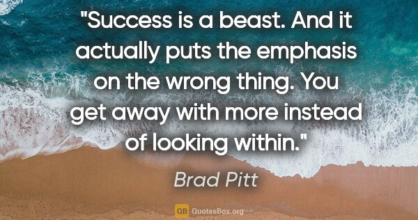 Brad Pitt quote: "Success is a beast. And it actually puts the emphasis on the..."