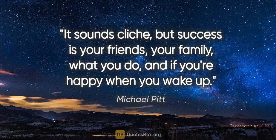 Michael Pitt quote: "It sounds cliche, but success is your friends, your family,..."