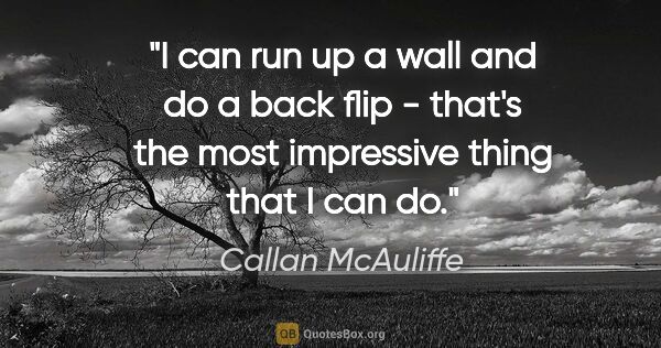 Callan McAuliffe quote: "I can run up a wall and do a back flip - that's the most..."