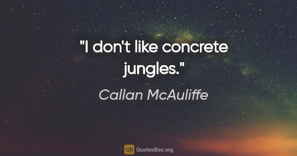 Callan McAuliffe quote: "I don't like concrete jungles."