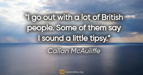 Callan McAuliffe quote: "I go out with a lot of British people. Some of them say I..."