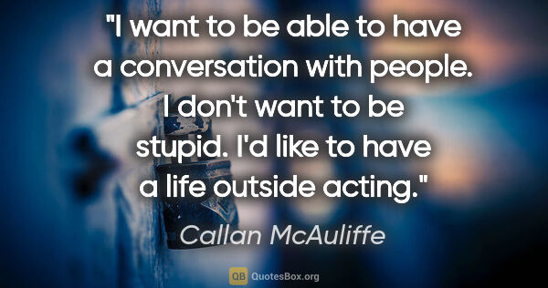 Callan McAuliffe quote: "I want to be able to have a conversation with people. I don't..."