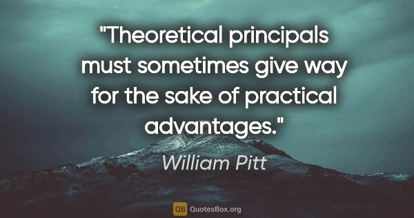 William Pitt quote: "Theoretical principals must sometimes give way for the sake of..."