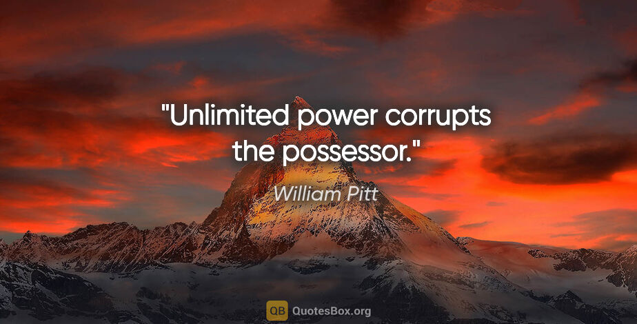William Pitt quote: "Unlimited power corrupts the possessor."