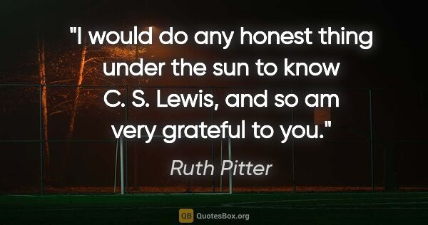 Ruth Pitter quote: "I would do any honest thing under the sun to know C. S. Lewis,..."