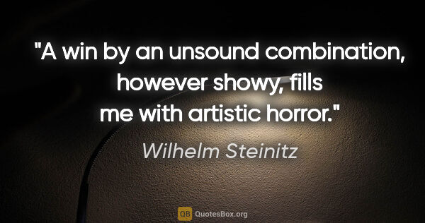 Wilhelm Steinitz quote: "A win by an unsound combination, however showy, fills me with..."