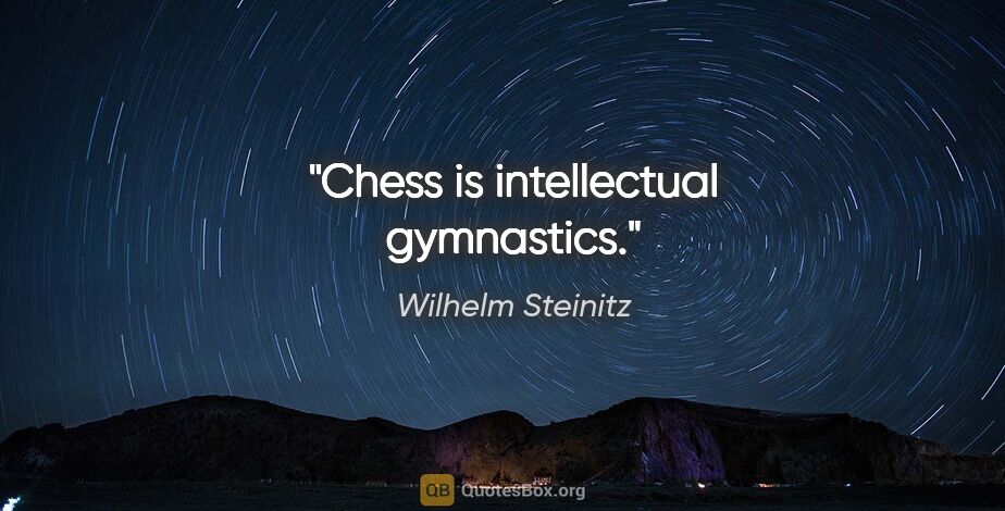 Wilhelm Steinitz quote: "Chess is intellectual gymnastics."