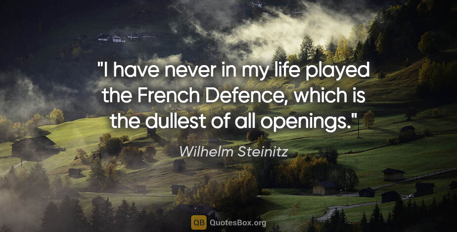 Wilhelm Steinitz quote: "I have never in my life played the French Defence, which is..."