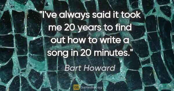 Bart Howard quote: "I've always said it took me 20 years to find out how to write..."