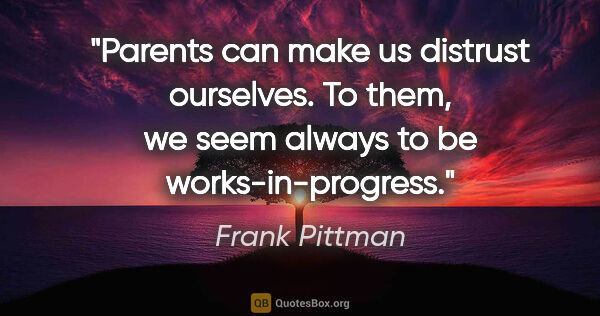 Frank Pittman quote: "Parents can make us distrust ourselves. To them, we seem..."
