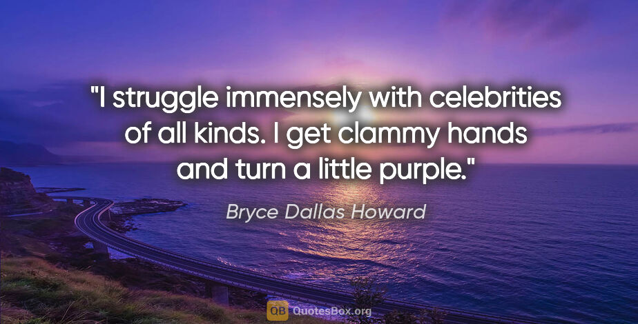 Bryce Dallas Howard quote: "I struggle immensely with celebrities of all kinds. I get..."