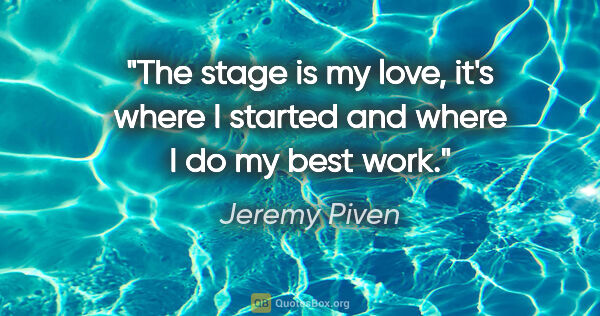 Jeremy Piven quote: "The stage is my love, it's where I started and where I do my..."