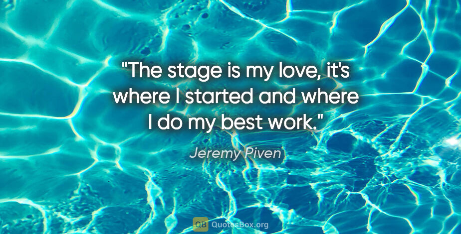Jeremy Piven quote: "The stage is my love, it's where I started and where I do my..."