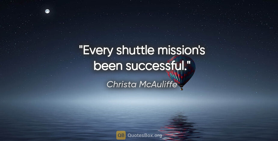 Christa McAuliffe quote: "Every shuttle mission's been successful."