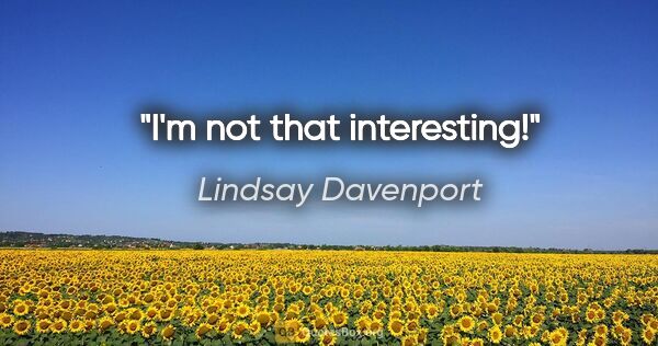 Lindsay Davenport quote: "I'm not that interesting!"