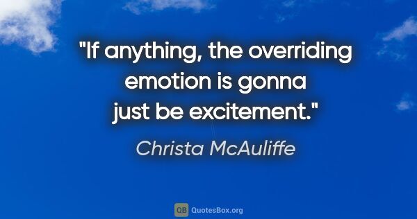 Christa McAuliffe quote: "If anything, the overriding emotion is gonna just be excitement."