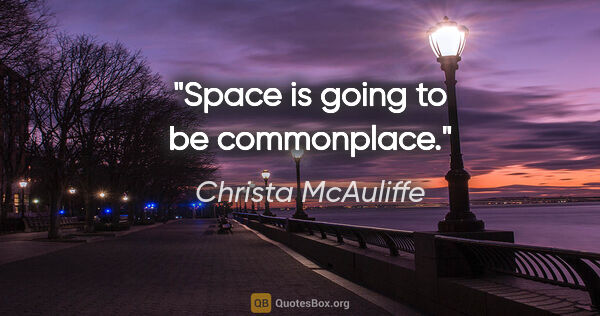 Christa McAuliffe quote: "Space is going to be commonplace."