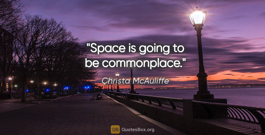 Christa McAuliffe quote: "Space is going to be commonplace."