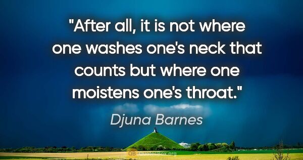 Djuna Barnes quote: "After all, it is not where one washes one's neck that counts..."