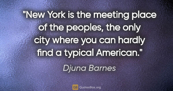 Djuna Barnes quote: "New York is the meeting place of the peoples, the only city..."