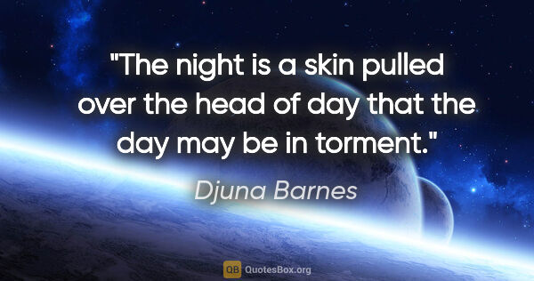 Djuna Barnes quote: "The night is a skin pulled over the head of day that the day..."