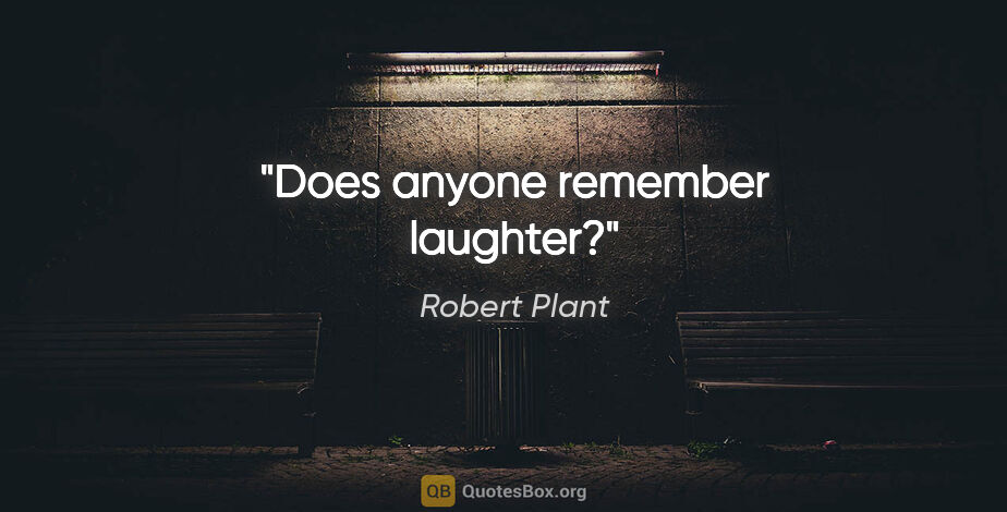 Robert Plant quote: "Does anyone remember laughter?"