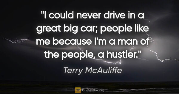 Terry McAuliffe quote: "I could never drive in a great big car; people like me because..."