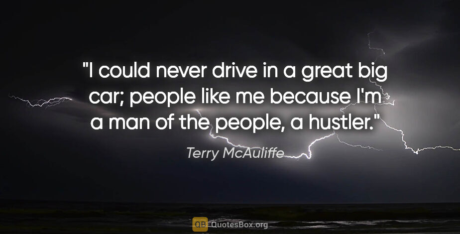 Terry McAuliffe quote: "I could never drive in a great big car; people like me because..."