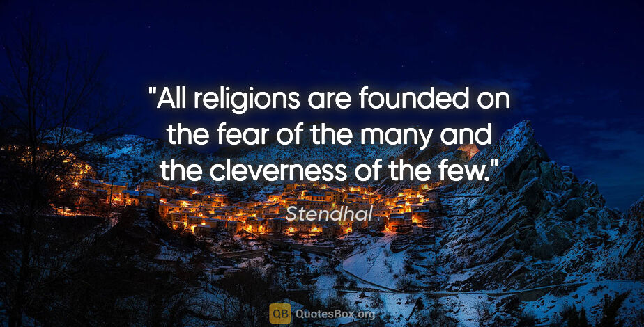 Stendhal quote: "All religions are founded on the fear of the many and the..."
