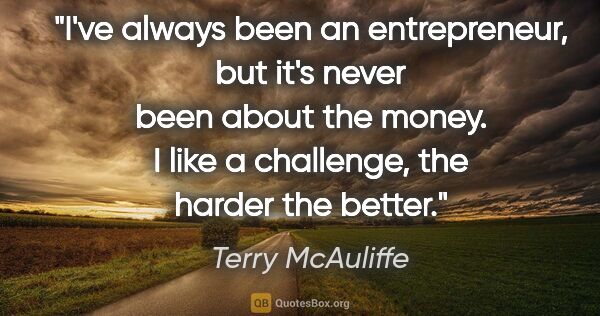Terry McAuliffe quote: "I've always been an entrepreneur, but it's never been about..."