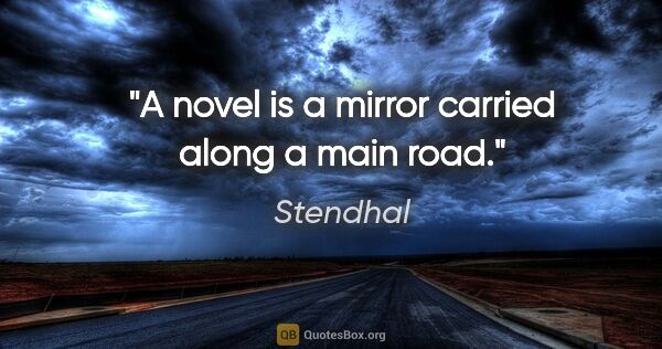 Stendhal quote: "A novel is a mirror carried along a main road."