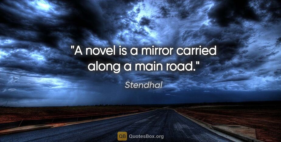 Stendhal quote: "A novel is a mirror carried along a main road."