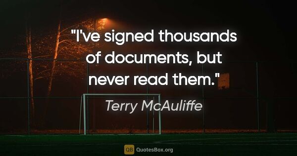 Terry McAuliffe quote: "I've signed thousands of documents, but never read them."