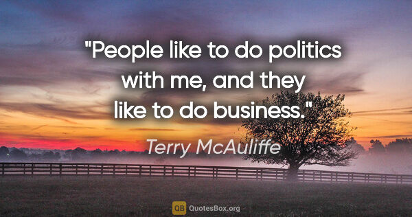 Terry McAuliffe quote: "People like to do politics with me, and they like to do business."