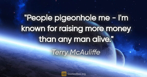 Terry McAuliffe quote: "People pigeonhole me - I'm known for raising more money than..."