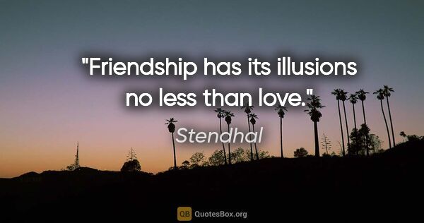 Stendhal quote: "Friendship has its illusions no less than love."