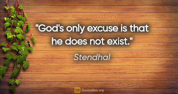 Stendhal quote: "God's only excuse is that he does not exist."