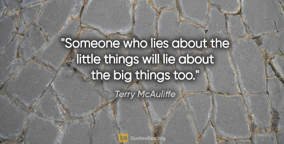 Terry McAuliffe quote: "Someone who lies about the little things will lie about the..."