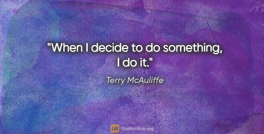 Terry McAuliffe quote: "When I decide to do something, I do it."